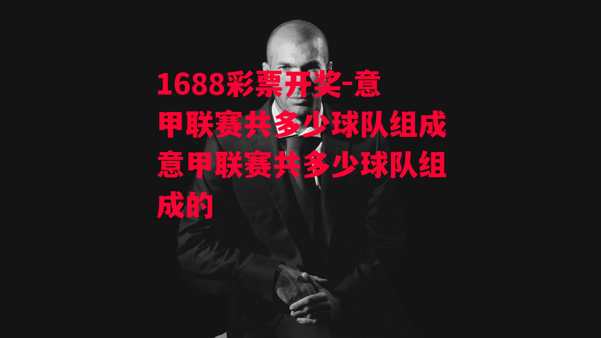 1688彩票开奖-意甲联赛共多少球队组成意甲联赛共多少球队组成的